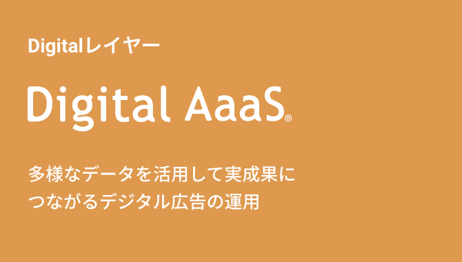Digitalレイヤー Digital AaaS™　独自システム基盤を活用し、効果的・効率的にデジタル広告を運用する